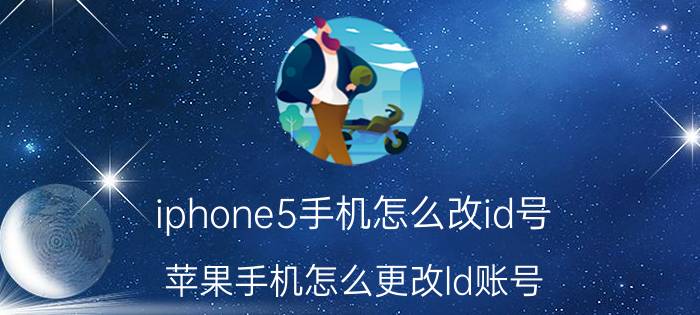 iphone5手机怎么改id号 苹果手机怎么更改ld账号？